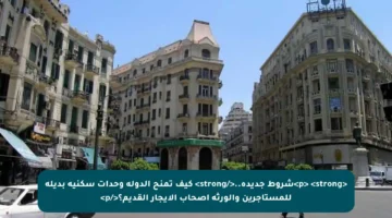 <p> <strong>شروط جديدة..</strong> كيف تمنح الدولة وحدات سكنية بديلة للمستأجرين والورثة أصحاب الإيجار القديم؟</p>